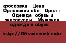 кроссовки › Цена ­ 3 300 - Орловская обл., Орел г. Одежда, обувь и аксессуары » Мужская одежда и обувь   